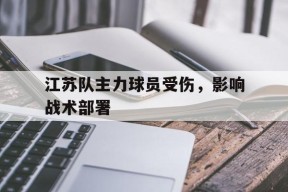 开云体育登录-江苏队主力球员受伤，影响战术部署()