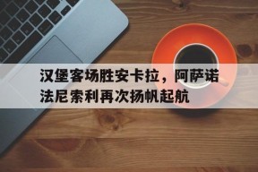 开云体育-汉堡客场胜安卡拉，阿萨诺法尼索利再次扬帆起航(jojo法尼瓦伦泰)