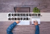 开云体育在线-尤文图斯惊险反超切尔西，成功晋级半决赛！()